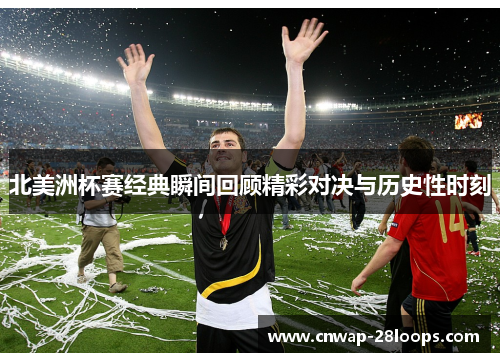 北美洲杯赛经典瞬间回顾精彩对决与历史性时刻