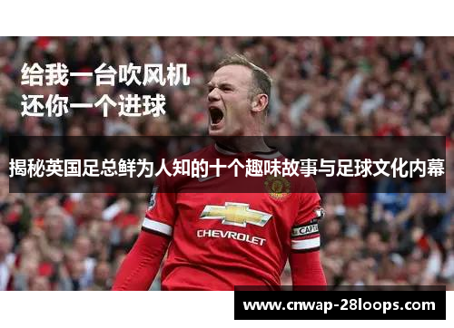 揭秘英国足总鲜为人知的十个趣味故事与足球文化内幕