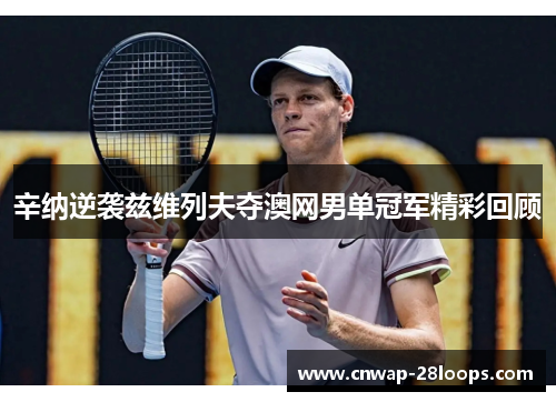 辛纳逆袭兹维列夫夺澳网男单冠军精彩回顾