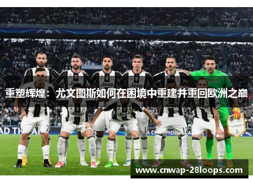 重塑辉煌：尤文图斯如何在困境中重建并重回欧洲之巅