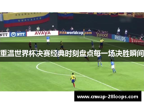 重温世界杯决赛经典时刻盘点每一场决胜瞬间