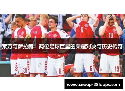 莱万与萨拉赫：两位足球巨星的荣耀对决与历史传奇