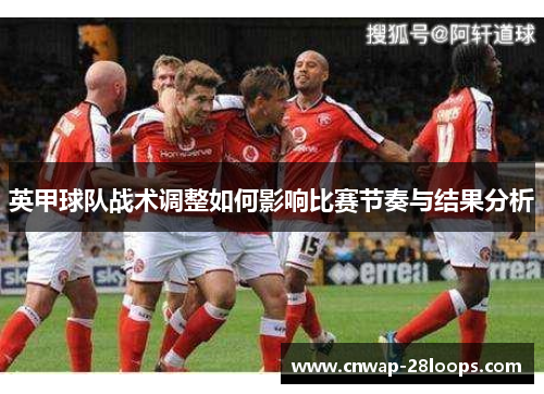 英甲球队战术调整如何影响比赛节奏与结果分析