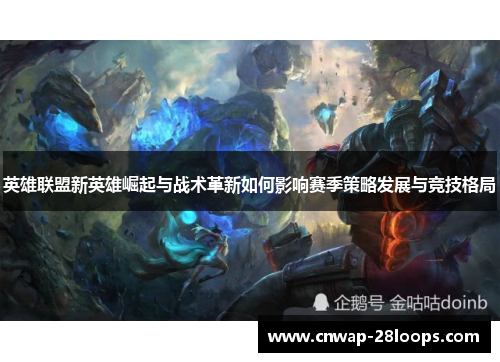 英雄联盟新英雄崛起与战术革新如何影响赛季策略发展与竞技格局