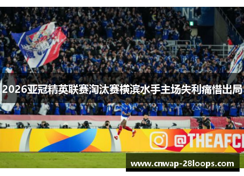 2026亚冠精英联赛淘汰赛横滨水手主场失利痛惜出局
