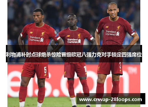利物浦补时点球绝杀惊险晋级欧冠八强力克对手锁定四强席位