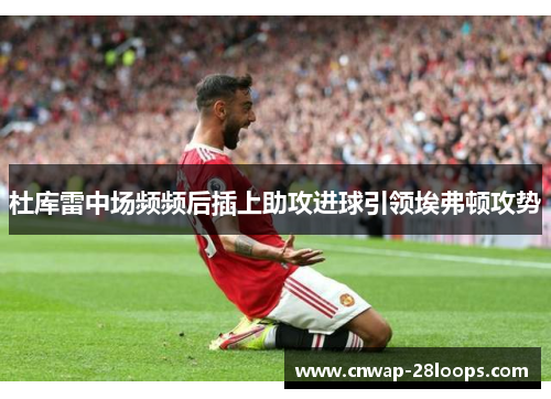 杜库雷中场频频后插上助攻进球引领埃弗顿攻势