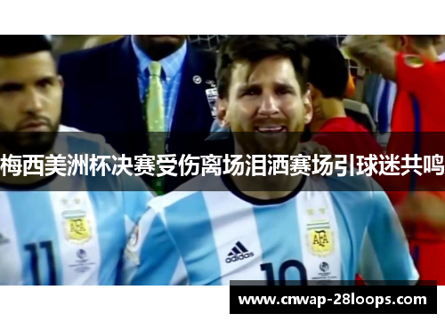 梅西美洲杯决赛受伤离场泪洒赛场引球迷共鸣