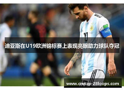 迪亚斯在U19欧洲锦标赛上表现亮眼助力球队夺冠